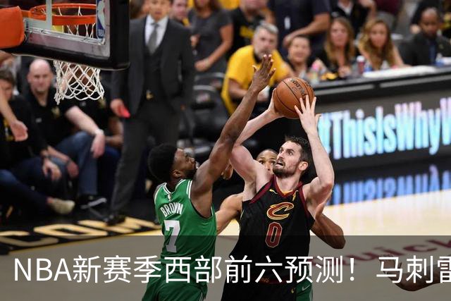 NBA新赛季西部前六预测！马刺雷霆领跑，四队争夺3‑6名